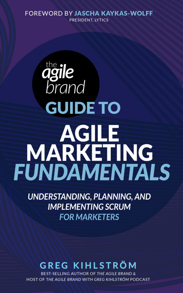The Agile Brand Guide to Agile Marketing Fundamentals by Greg Kihlstromm